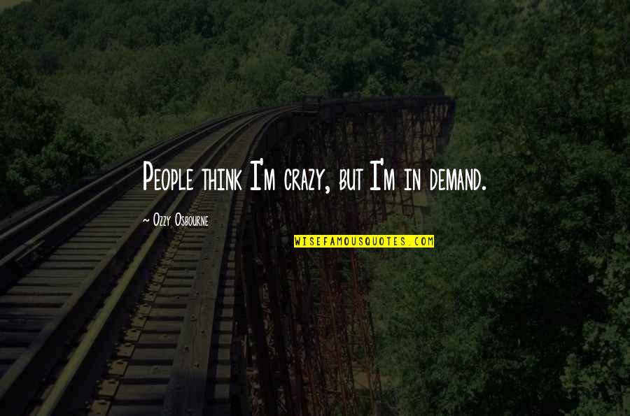 So You Think I'm Crazy Quotes By Ozzy Osbourne: People think I'm crazy, but I'm in demand.