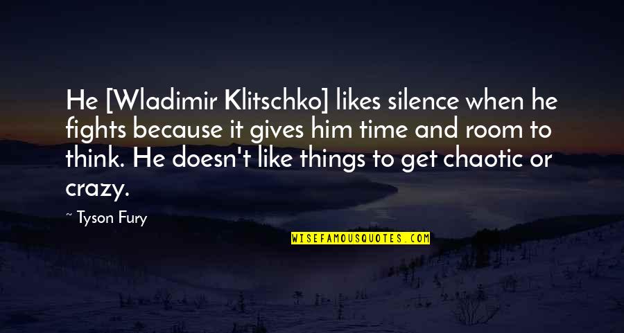 So You Think I'm Crazy Quotes By Tyson Fury: He [Wladimir Klitschko] likes silence when he fights