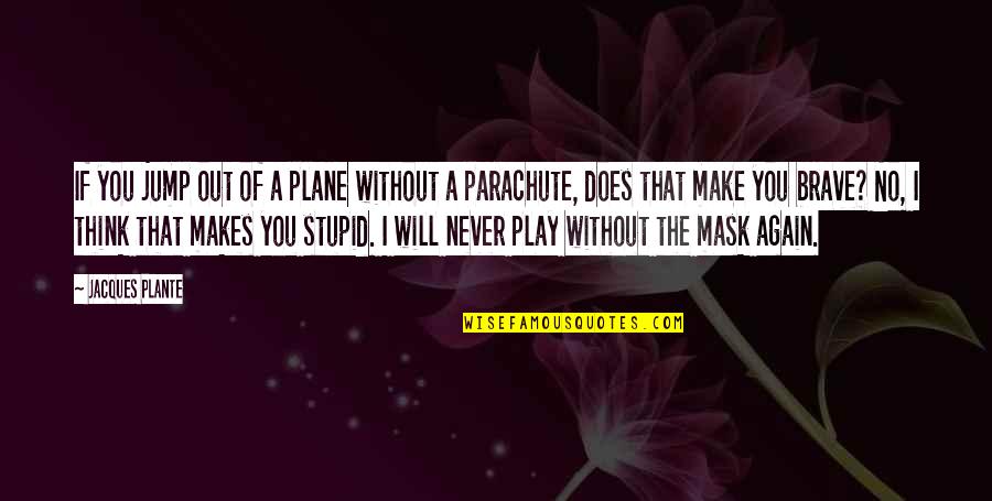 So You Think I'm Stupid Quotes By Jacques Plante: If you jump out of a plane without