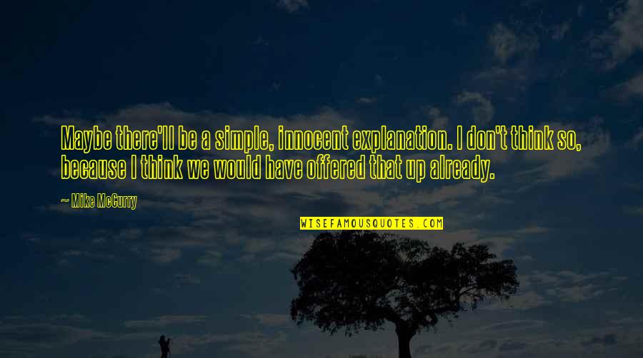 So You Think I'm Stupid Quotes By Mike McCurry: Maybe there'll be a simple, innocent explanation. I