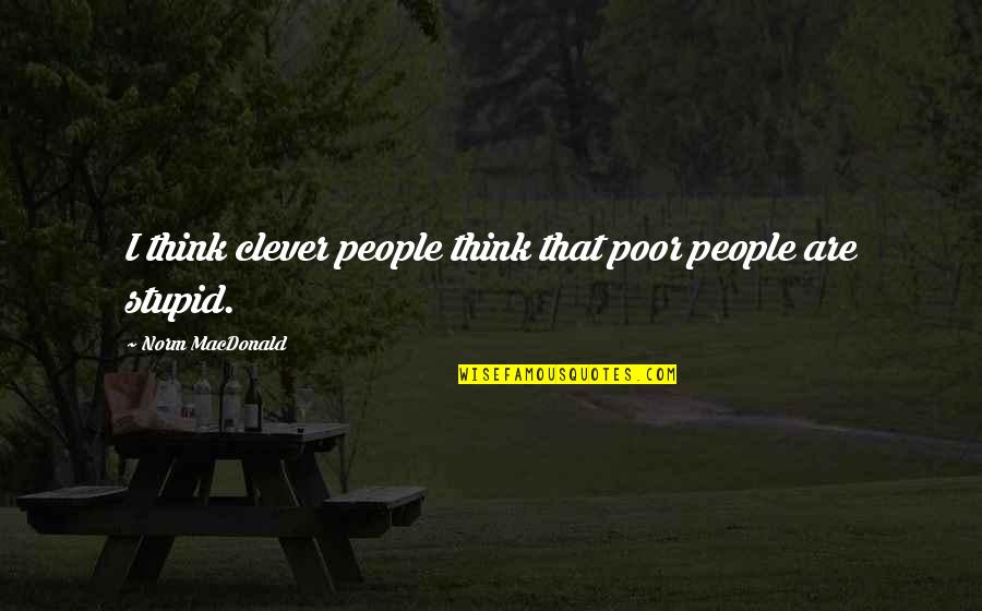 So You Think I'm Stupid Quotes By Norm MacDonald: I think clever people think that poor people