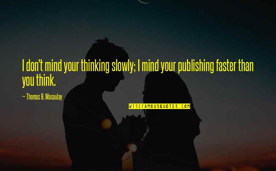 So You Think I'm Stupid Quotes By Thomas B. Macaulay: I don't mind your thinking slowly; I mind