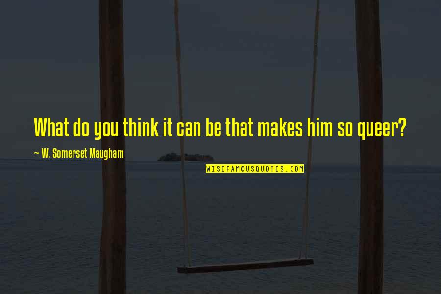 So You Think You Can Quotes By W. Somerset Maugham: What do you think it can be that