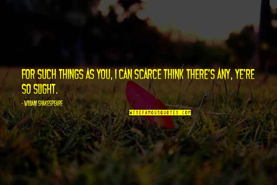 So You Think You Can Quotes By William Shakespeare: For such things as you, I can scarce