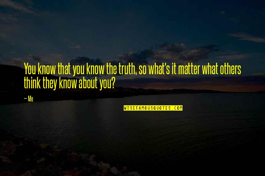 So You Think You Know Me Quotes By Me: You know that you know the truth, so