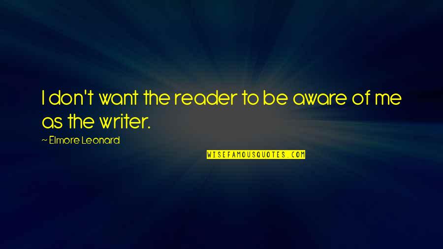 So You Want To Be A Writer Quotes By Elmore Leonard: I don't want the reader to be aware