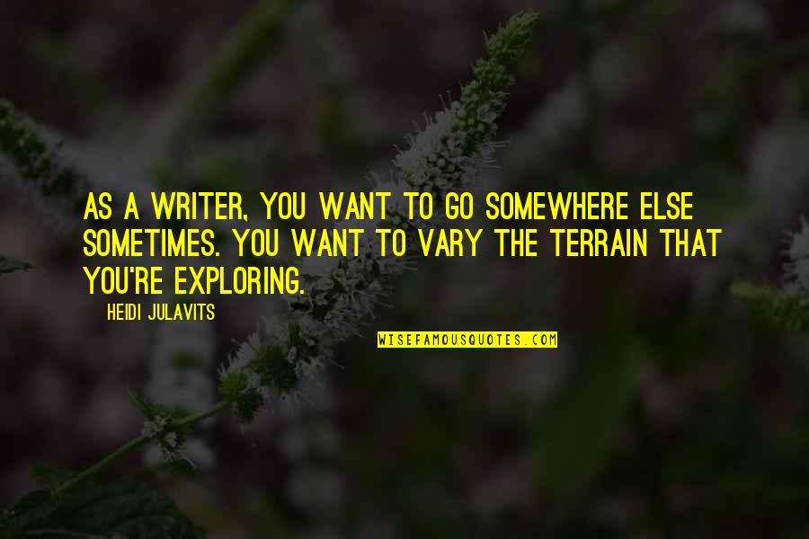 So You Want To Be A Writer Quotes By Heidi Julavits: As a writer, you want to go somewhere