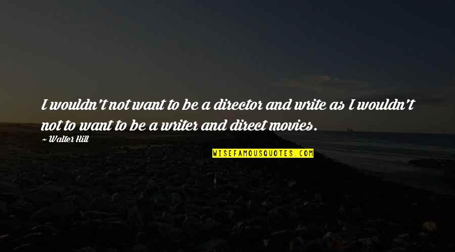 So You Want To Be A Writer Quotes By Walter Hill: I wouldn't not want to be a director