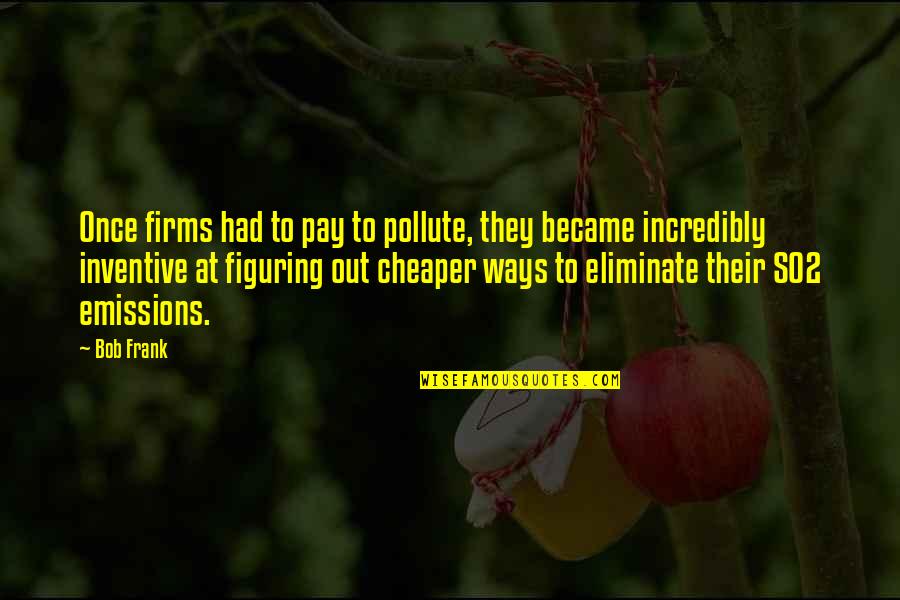 So2 Quotes By Bob Frank: Once firms had to pay to pollute, they So2 Quotes By Bob Frank: Once firms had to pay to pollute, they