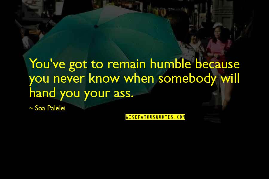Soa Quotes By Soa Palelei: You've got to remain humble because you never