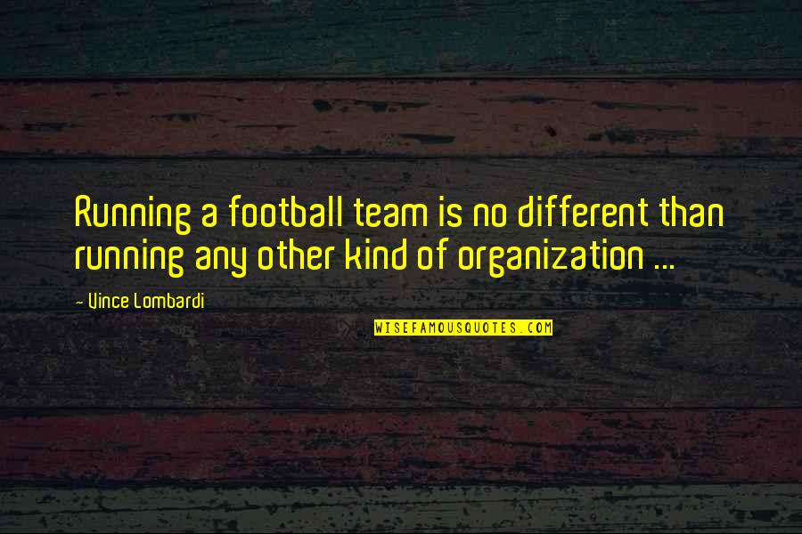 Soakers For Figure Quotes By Vince Lombardi: Running a football team is no different than