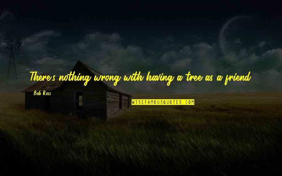 Soakin Quotes By Bob Ross: There's nothing wrong with having a tree as