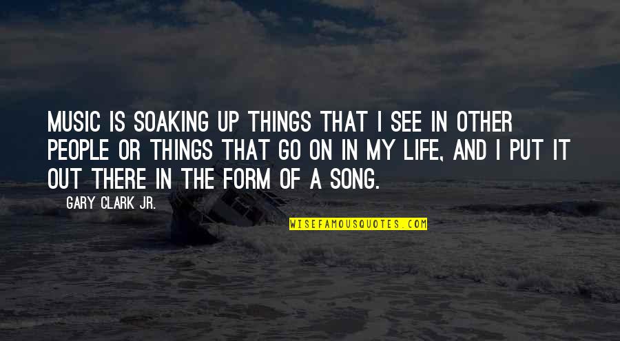 Soaking Quotes By Gary Clark Jr.: Music is soaking up things that I see