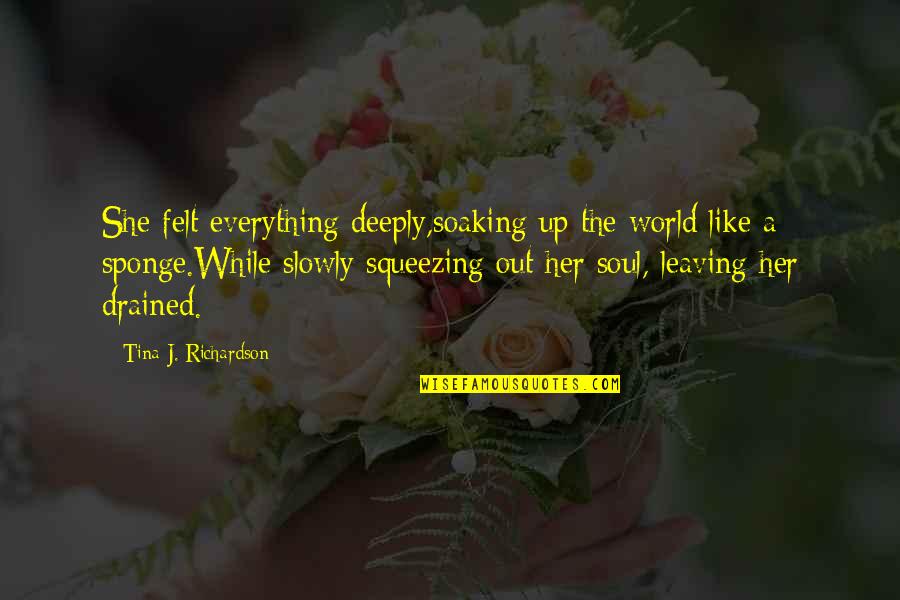 Soaking Quotes By Tina J. Richardson: She felt everything deeply,soaking up the world like