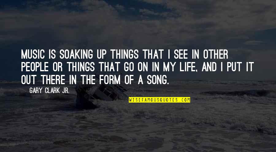 Soaking Up Life Quotes By Gary Clark Jr.: Music is soaking up things that I see