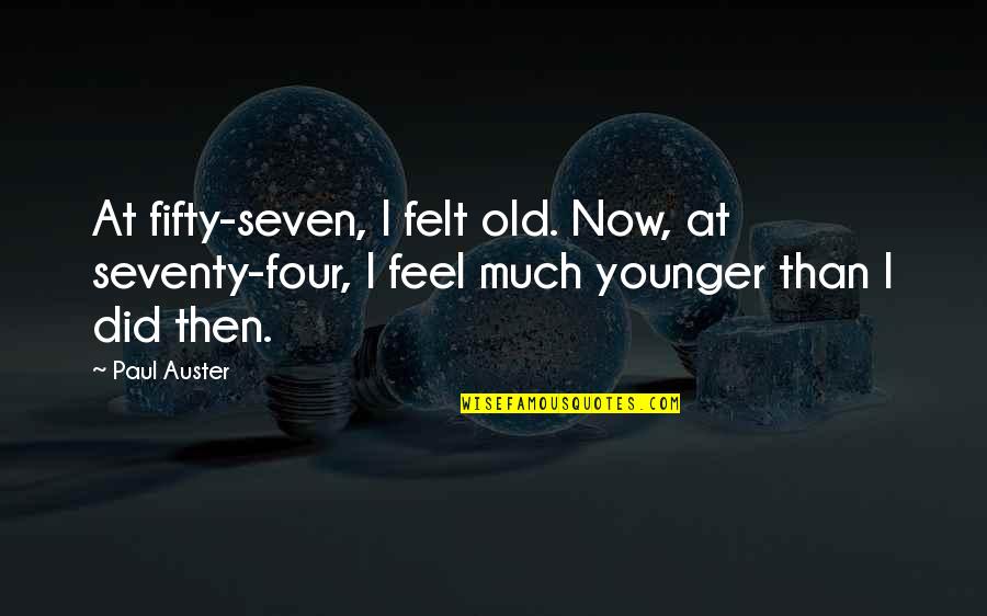 Soaking Up Life Quotes By Paul Auster: At fifty-seven, I felt old. Now, at seventy-four,