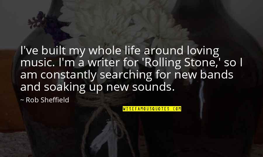 Soaking Up Life Quotes By Rob Sheffield: I've built my whole life around loving music.