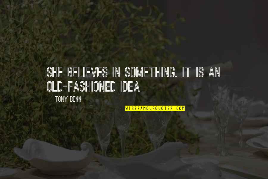 Soaking Up Life Quotes By Tony Benn: She believes in something. It is an old-fashioned