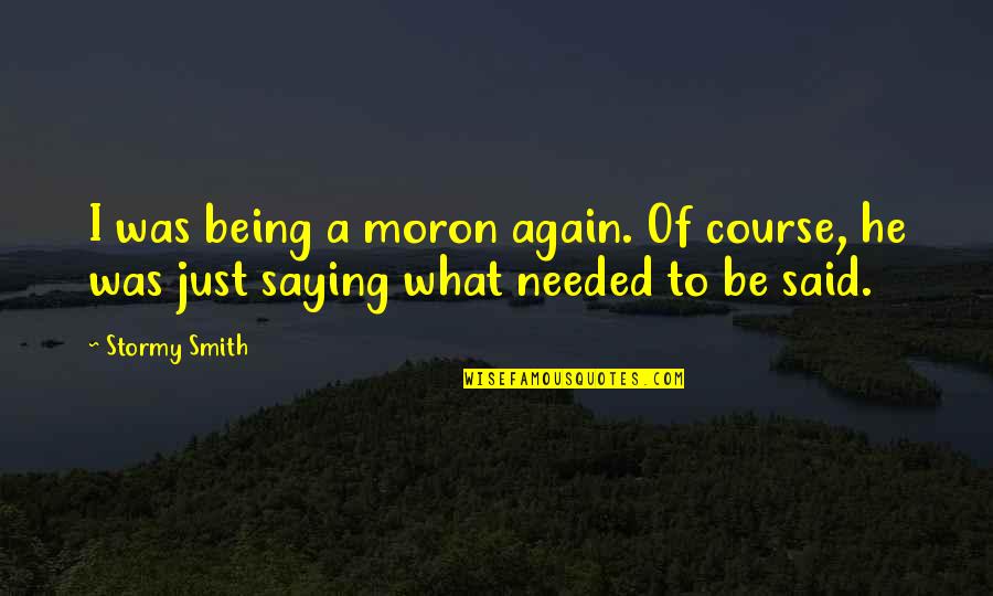 Soaking Wet Quotes By Stormy Smith: I was being a moron again. Of course,
