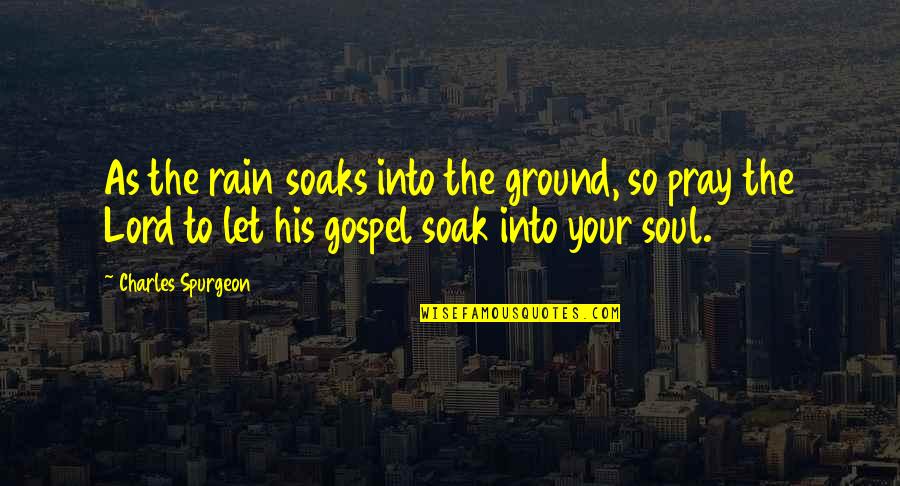 Soaks Quotes By Charles Spurgeon: As the rain soaks into the ground, so