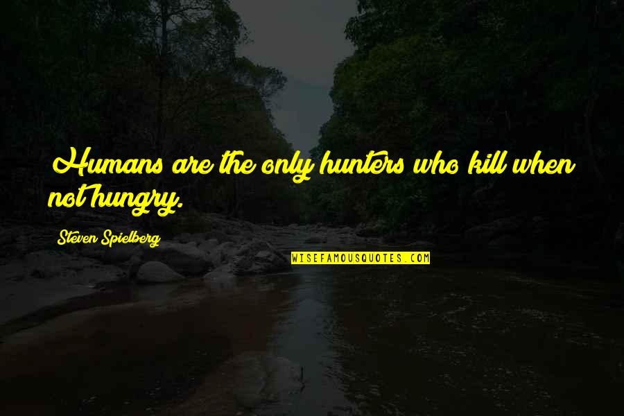Soanen Quotes By Steven Spielberg: Humans are the only hunters who kill when Soanen Quotes By Steven Spielberg: Humans are the only hunters who kill when