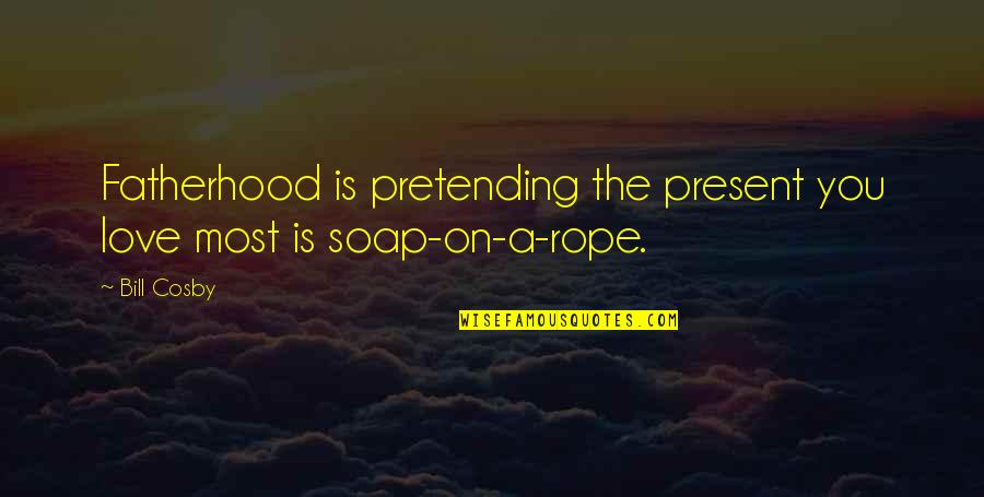 Soap And Love Quotes By Bill Cosby: Fatherhood is pretending the present you love most