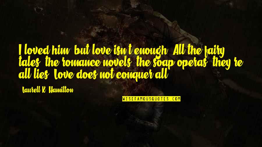 Soap And Love Quotes By Laurell K. Hamilton: I loved him, but love isn't enough. All Soap And Love Quotes By Laurell K. Hamilton: I loved him, but love isn't enough. All