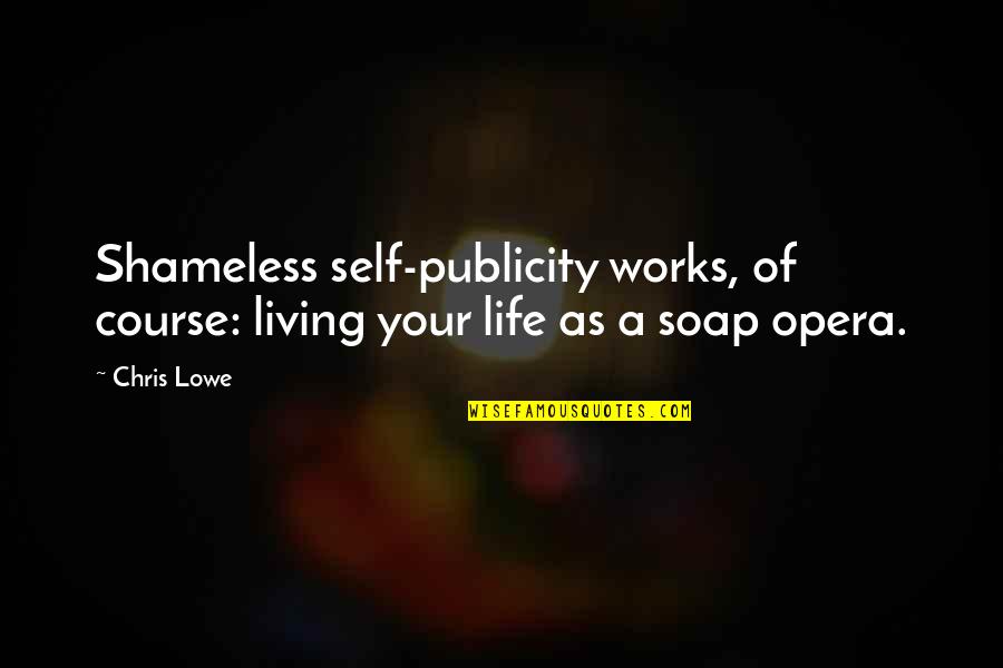Soap Opera Quotes By Chris Lowe: Shameless self-publicity works, of course: living your life