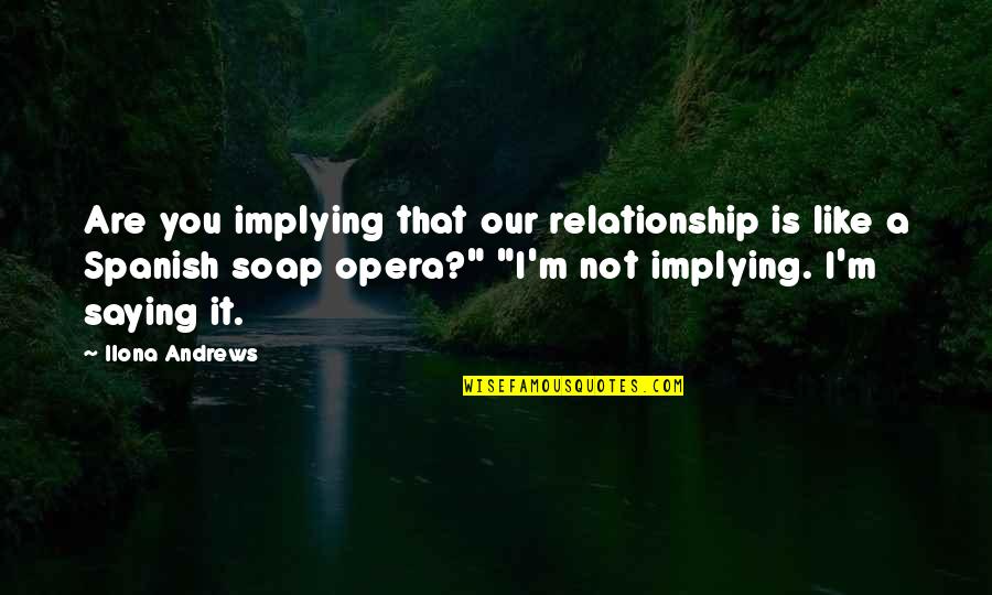 Soap Opera Quotes By Ilona Andrews: Are you implying that our relationship is like