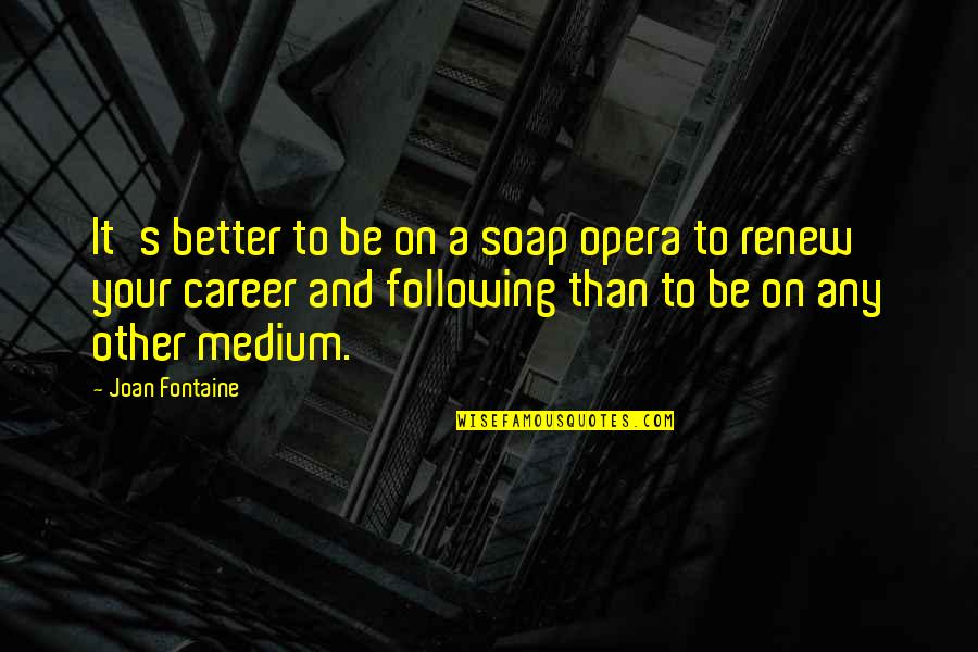 Soap Opera Quotes By Joan Fontaine: It's better to be on a soap opera