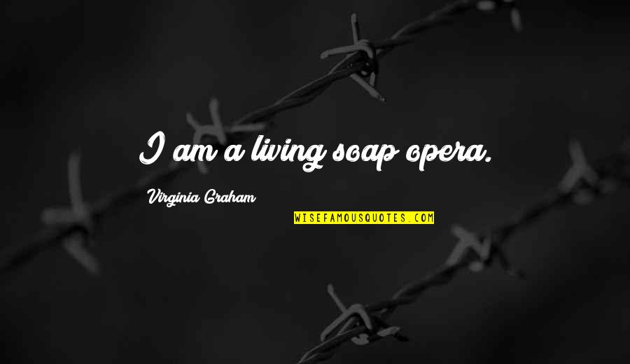 Soap Opera Quotes By Virginia Graham: I am a living soap opera.