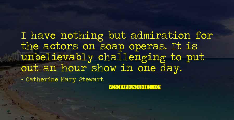 Soap Operas Quotes By Catherine Mary Stewart: I have nothing but admiration for the actors