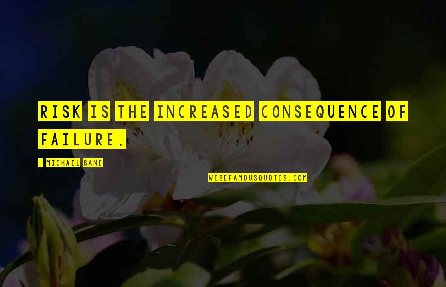 Soaped Oak Quotes By Michael Bane: Risk is the increased consequence of failure. Soaped Oak Quotes By Michael Bane: Risk is the increased consequence of failure.