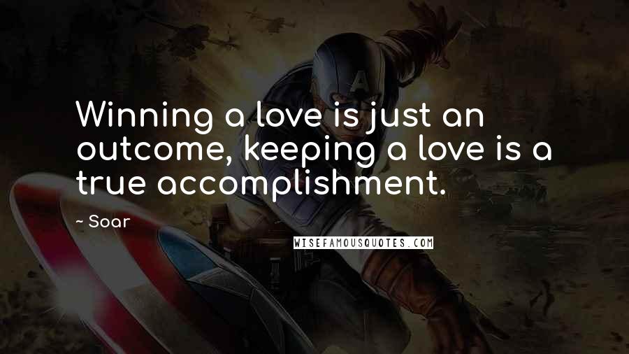 Soar quotes: Winning a love is just an outcome, keeping a love is a true accomplishment.