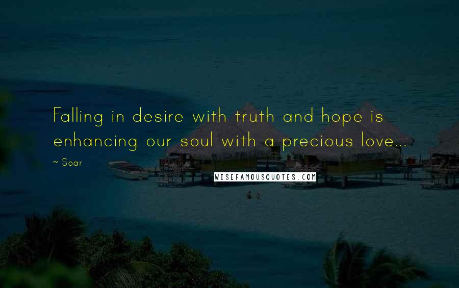 Soar quotes: Falling in desire with truth and hope is enhancing our soul with a precious love...