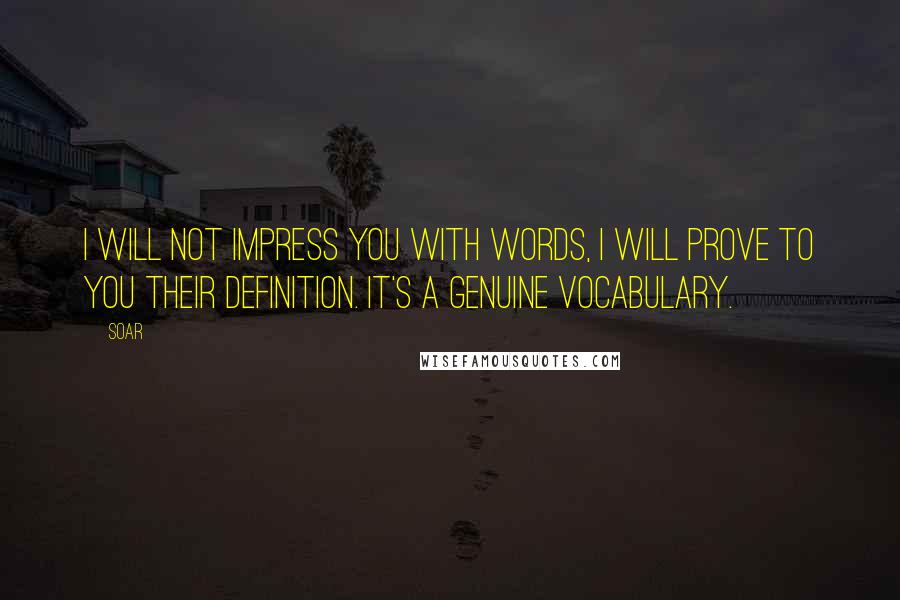 Soar quotes: I will not impress you with words, I will prove to you their definition. It's a genuine vocabulary.