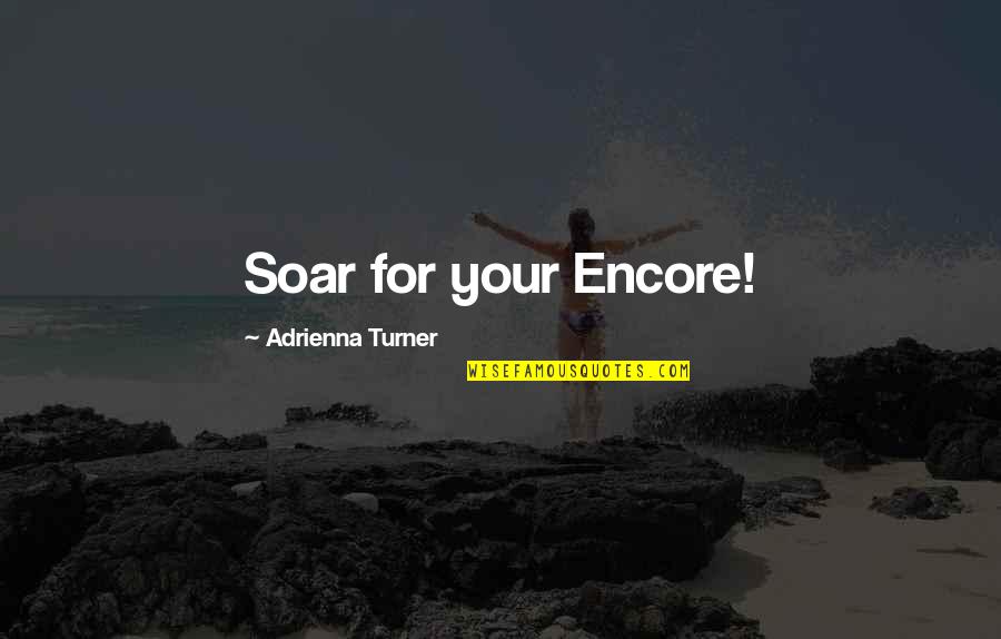 Soar'd Quotes By Adrienna Turner: Soar for your Encore!