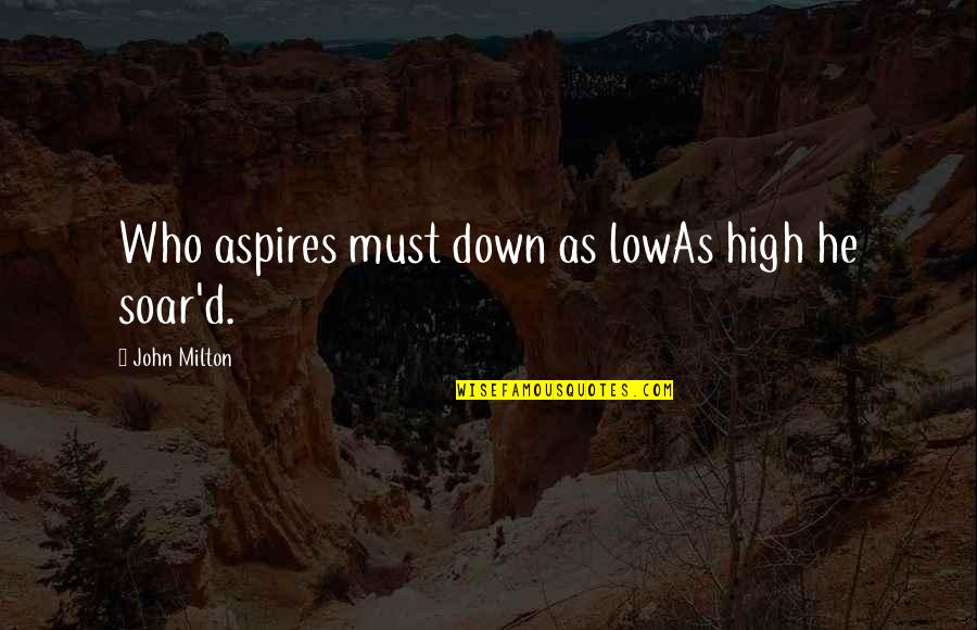 Soar'd Quotes By John Milton: Who aspires must down as lowAs high he