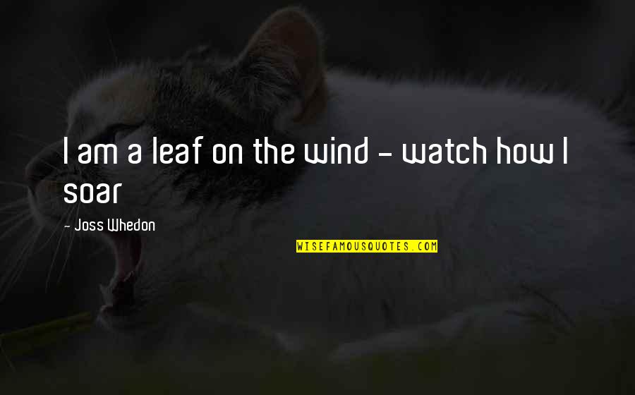 Soar'd Quotes By Joss Whedon: I am a leaf on the wind -