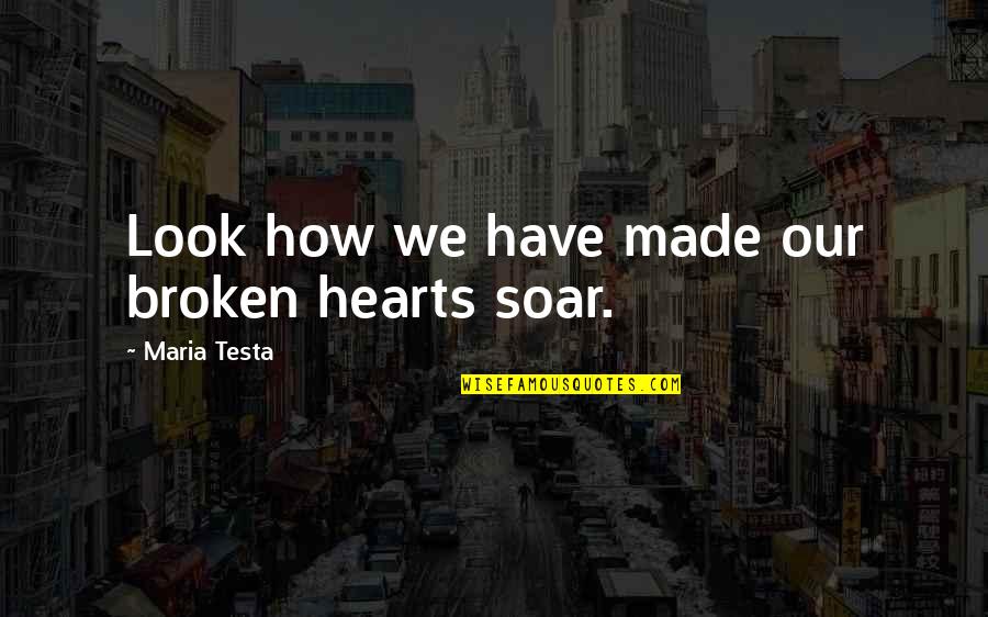 Soar'd Quotes By Maria Testa: Look how we have made our broken hearts