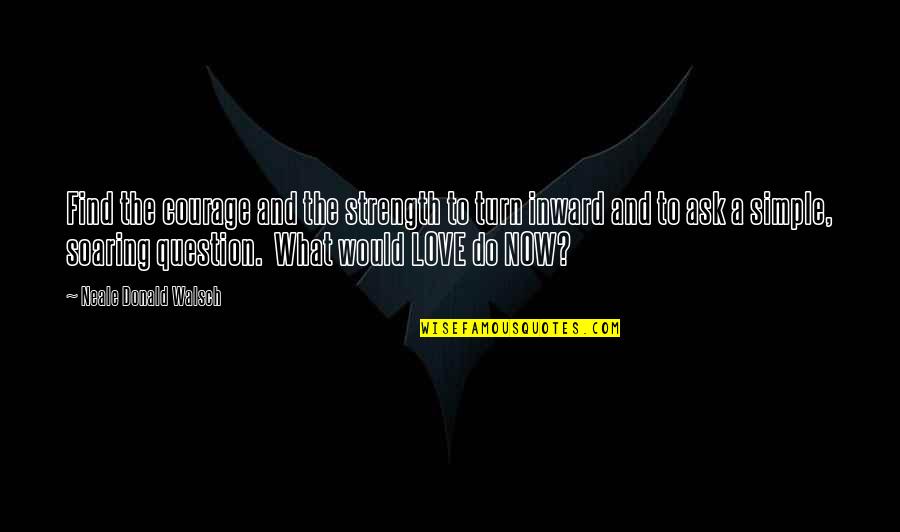 Soar'd Quotes By Neale Donald Walsch: Find the courage and the strength to turn