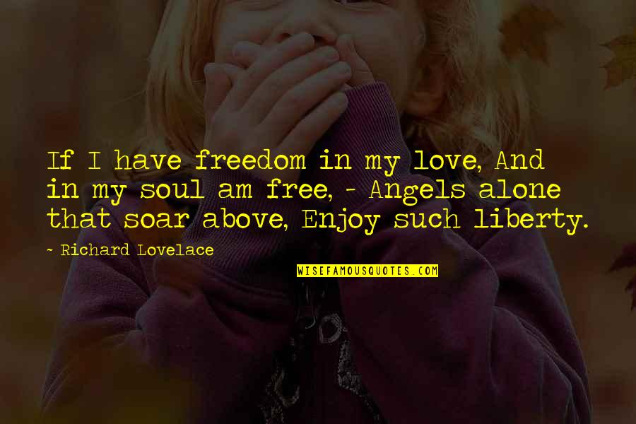 Soar'd Quotes By Richard Lovelace: If I have freedom in my love, And