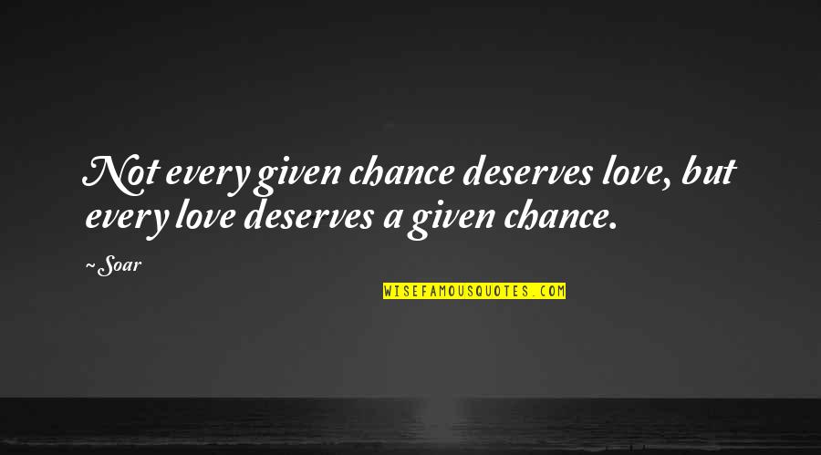 Soar'd Quotes By Soar: Not every given chance deserves love, but every