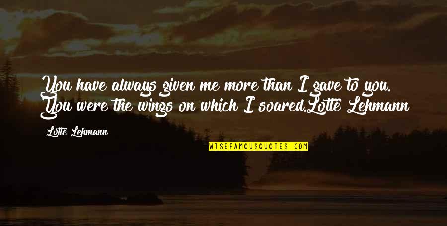 Soared Quotes By Lotte Lehmann: You have always given me more than I