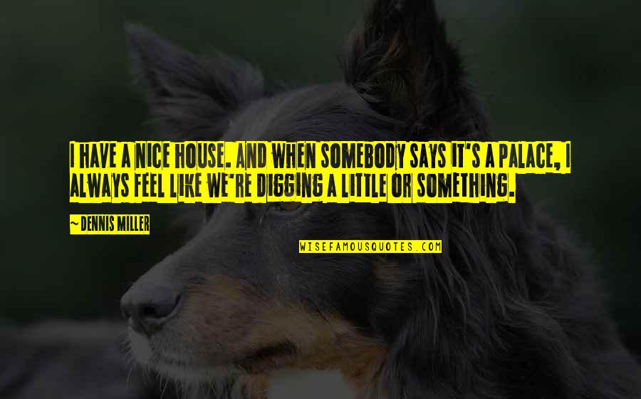 Soaring Free Quotes By Dennis Miller: I have a nice house. And when somebody