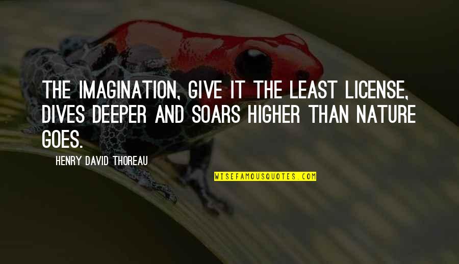 Soars Quotes By Henry David Thoreau: The imagination, give it the least license, dives Soars Quotes By Henry David Thoreau: The imagination, give it the least license, dives