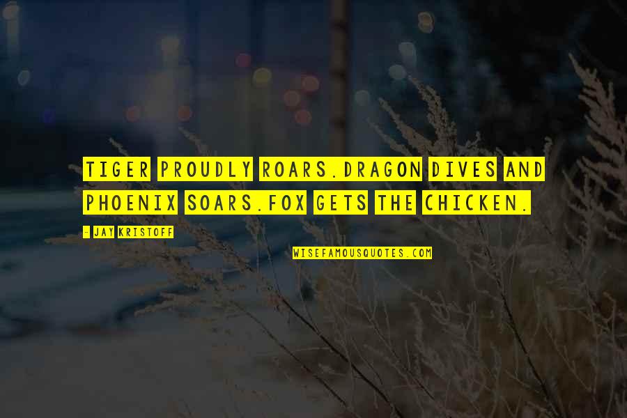 Soars Quotes By Jay Kristoff: Tiger proudly roars.Dragon dives and Phoenix soars.Fox gets