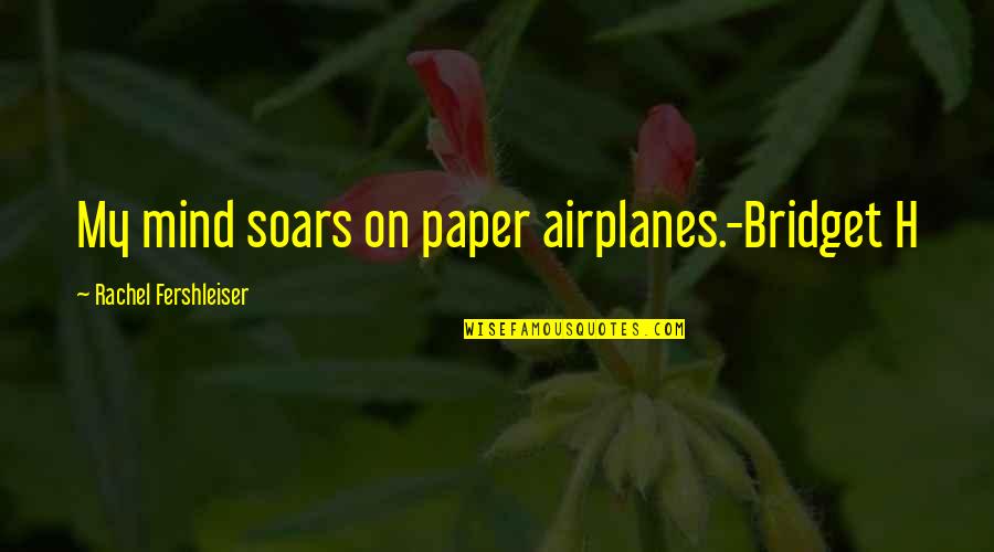 Soars Quotes By Rachel Fershleiser: My mind soars on paper airplanes.-Bridget H Soars Quotes By Rachel Fershleiser: My mind soars on paper airplanes.-Bridget H