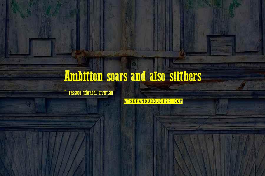 Soars Quotes By Rassool Jibraeel Snyman: Ambition soars and also slithers Soars Quotes By Rassool Jibraeel Snyman: Ambition soars and also slithers