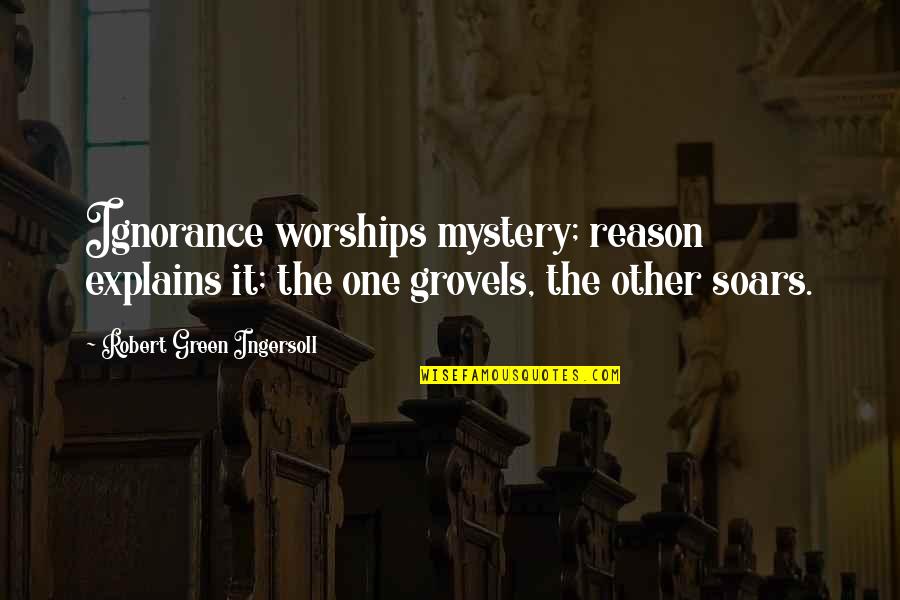 Soars Quotes By Robert Green Ingersoll: Ignorance worships mystery; reason explains it; the one Soars Quotes By Robert Green Ingersoll: Ignorance worships mystery; reason explains it; the one